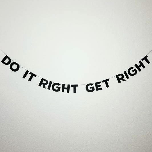 DO IT RIGHT GET IT RIGHT
