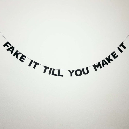 FAKE IT TILL YOU MAKE IT