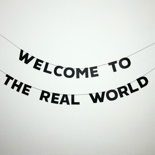 WELCOME TO THE REAL WORLD