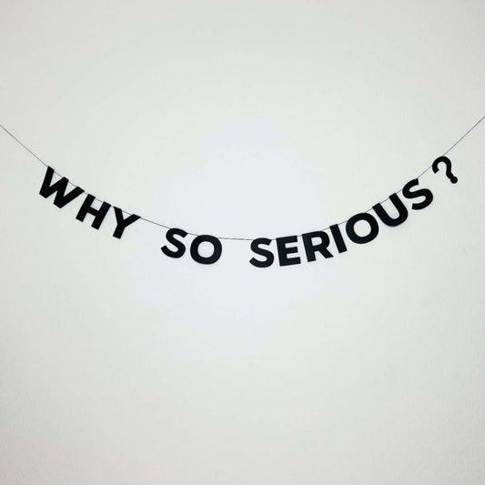 WHY SO SERIOUS?