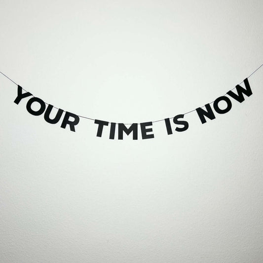 YOUR TIME IS NOW